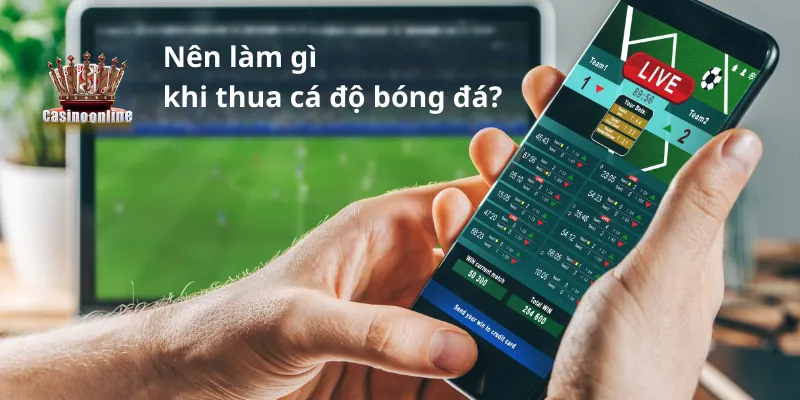 Cược thủ nên làm gì khi thua cá độ bóng đá?